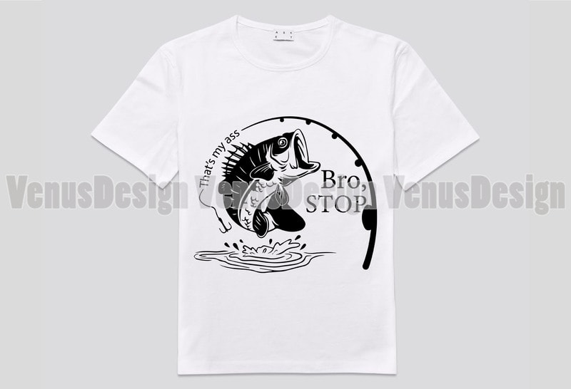 Thats My Ass Bro Stop Fishing Editable Design Buy T Shirt Designs