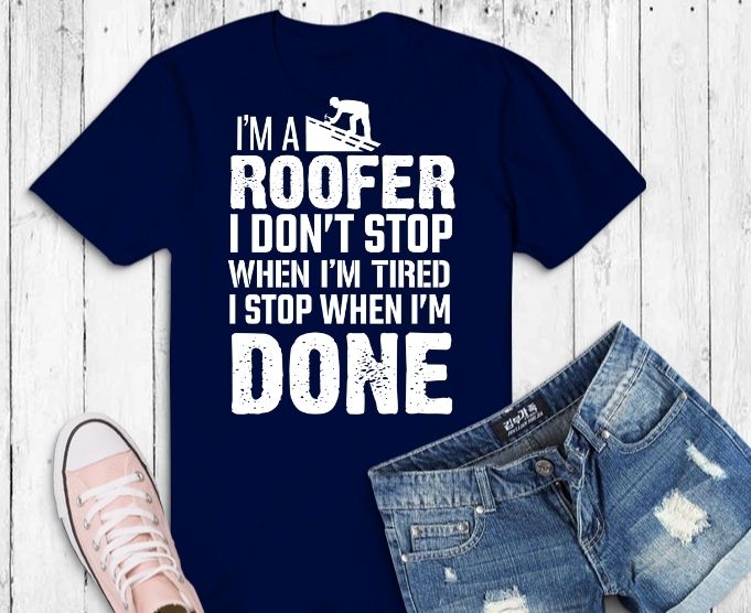 I M A Roofer I Don T Stop Funny Roofer Dad Quote Saying Gifts Svg