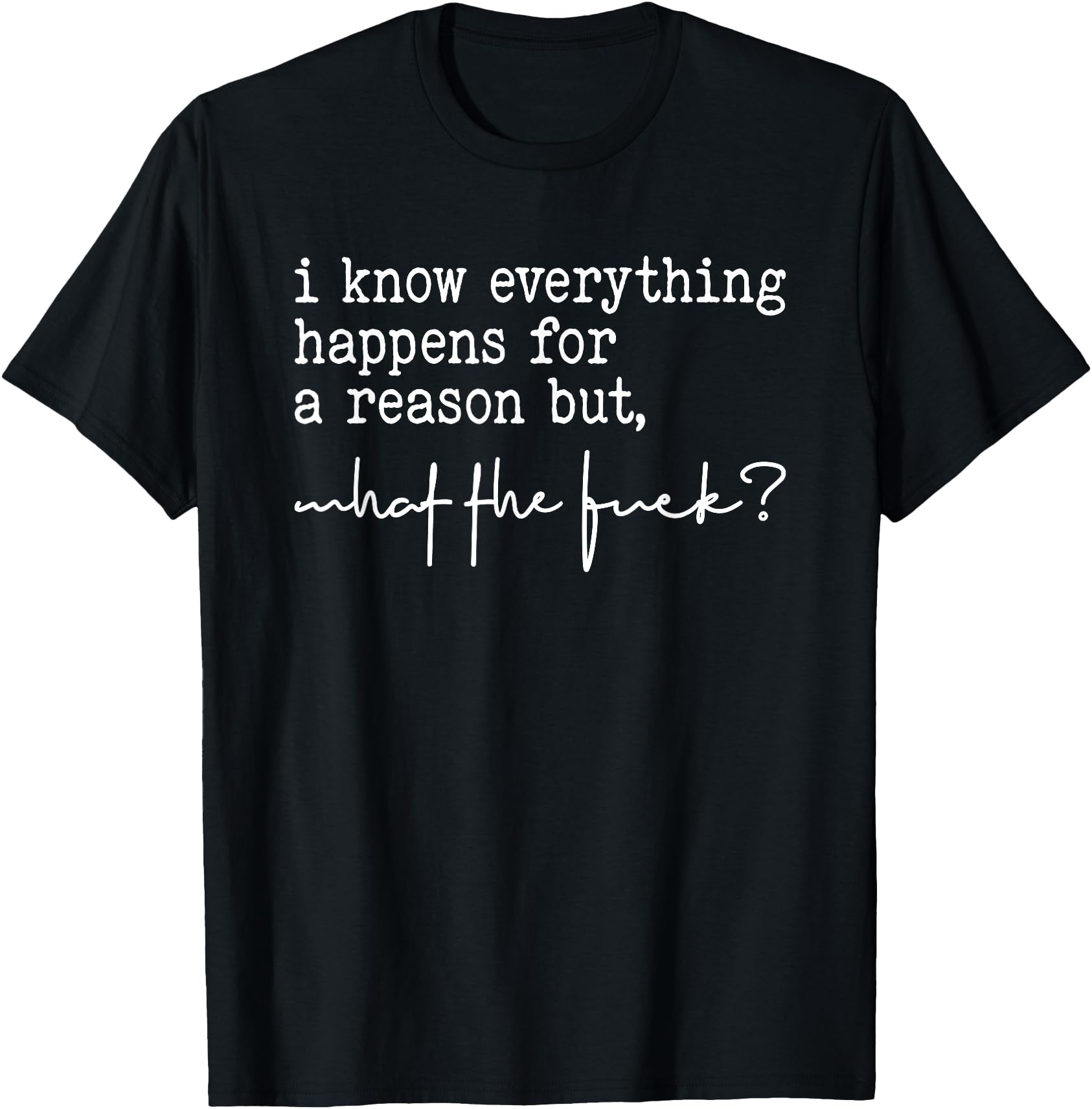 I Know Everything Happens For A Reason But What The Fuck T Shirt Buy