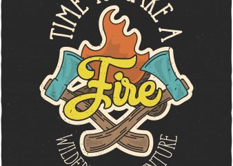 Time to make a Fire. Vector T-Shirt Design