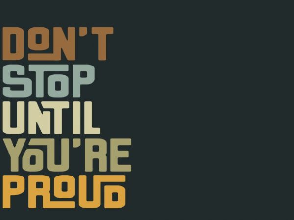 Don’t stop until you’re proud commercial use t-shirt design