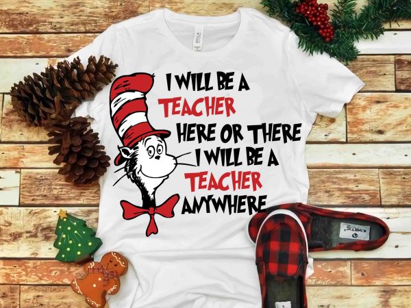 I will be a teacher here or there i will be a teacher anywhere, dr seuss vector, dr seuss svg, dr seuss png, dr seuss