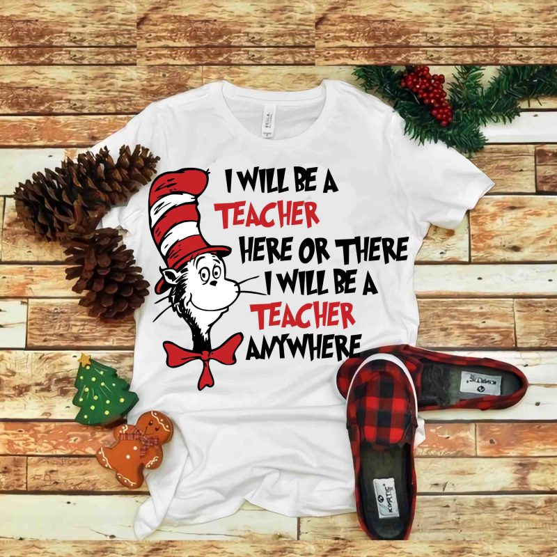 I Will be A teacher Here Or There I Will Be A Teacher Anywhere, Dr seuss vector, dr seuss svg, dr seuss png, dr seuss