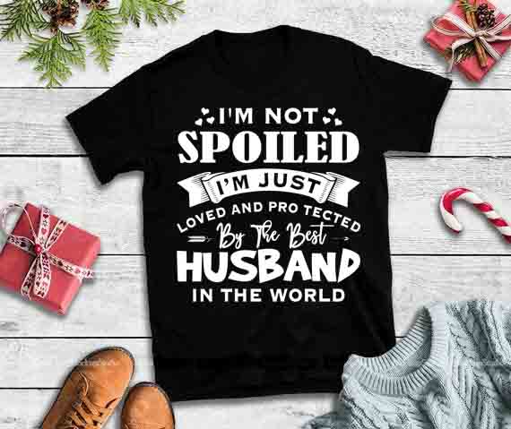 CubeBik – Apparel I Am Not Spoiled I’m Just Loved Protected By The Best Husband In The World design t shirt designs for printful