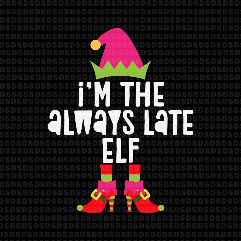 Download I M The Always Late Elf Svg I M The Always Late Elf Christmas Print Ready Vector T Shirt Design Buy T Shirt Designs