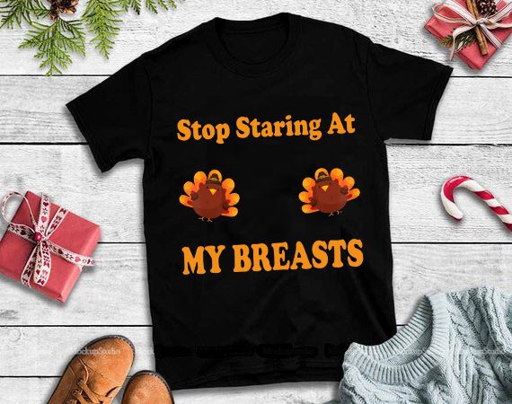 Stop staring at my breasts png,stop staring at my turkey breasts thanksgiving png,stop staring at my turkey breasts thanksgiving design tshirt