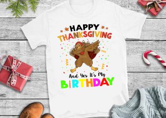 Happy thanksgiving and yes it’s my birthday,Turkey Dabbing Happy Thanksgiving And Yes It’s My Birthday buy t shirt design for commercial use