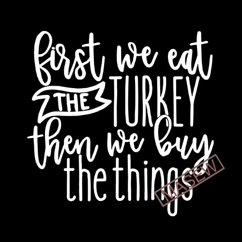 Download First We Eat The Turkey Then We Buy The Things Svg, Black ...