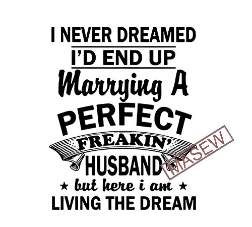 I never dreamed i’d end up marrying a perfect freaking wife but here i am living the dream gift from husband anniversary for wife digital t shirt design for sale