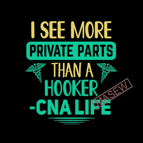 Download I See More Private Parts Than A Hooker Cna Life Svg Png Eps Dxf Digital Download Tshirt Design For Sale Buy T Shirt Designs