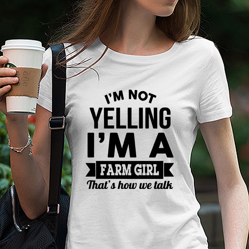 I’m Not Yelling I’m A Farm Girl Thas’s How We Talk, Farm House, EPS DXF SVG PNG Digital Download buy t shirt design for commercial