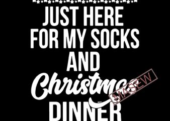 Just Here For My Socks And Christmas Dinner, Christmas, DXF EPS SVG PNG Digital Download t shirt design to buy