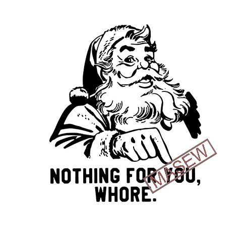 Nothing For You Whore Santa Claus Christmas Eps Dxf Png Svg Digital Download Vector T Shirt Design Artwork Buy T Shirt Designs