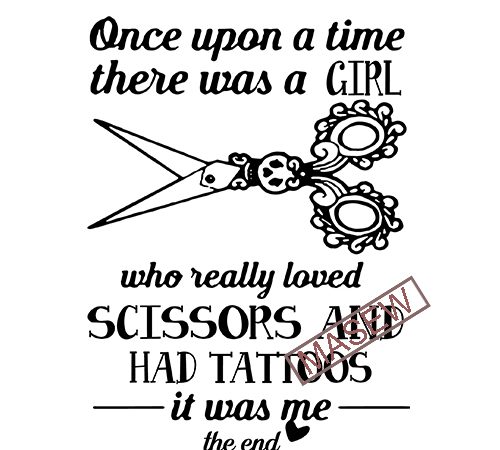 Once upon a time there was a girl whe really loved scissors and had tattoos it was me the end, eps dxf svg png digital t shirt design online