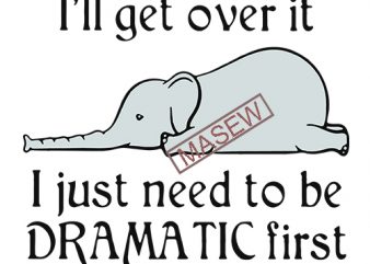 Download Elephant I Ll Get Over It I Just Need To Be Dramatic First Svg Png Eps Dxf Digital Download T Shirt Design For Sale Buy T Shirt Designs