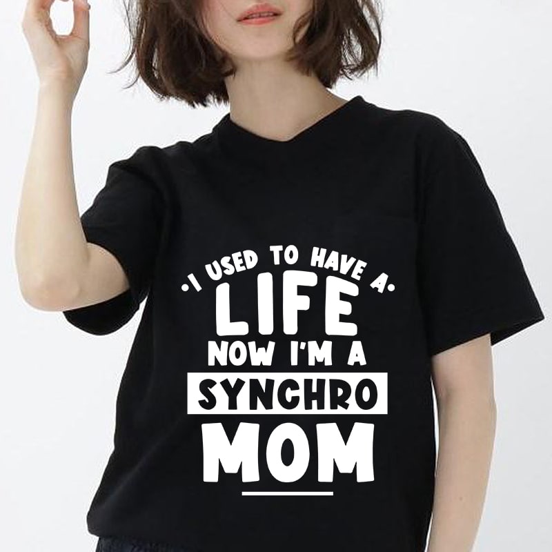 I Used To Have A Life Now I’m A Synchro Mom, family, mother’s day EPS SVG PNG DXF digital download print ready vector t shirt