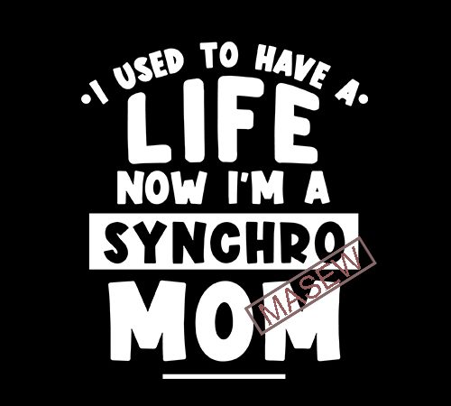 I used to have a life now i’m a synchro mom, family, mother’s day eps svg png dxf digital download print ready vector t shirt