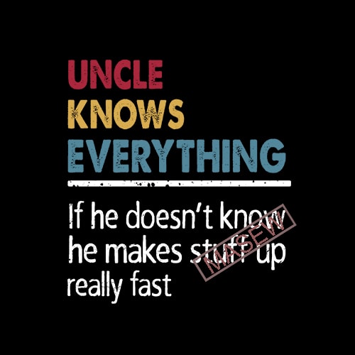 Uncle Knows Everything If He Doesn’t Know He Makes Stuff Up Really Fast 