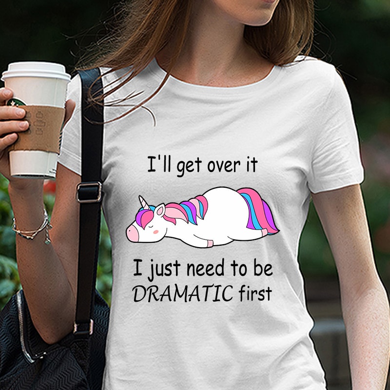 Unicorn I’ll get over it I just need to be dramatic first, Unicorn Tired, Funny, Cute, EPS SVG PNG DXF digital download vector shirt design