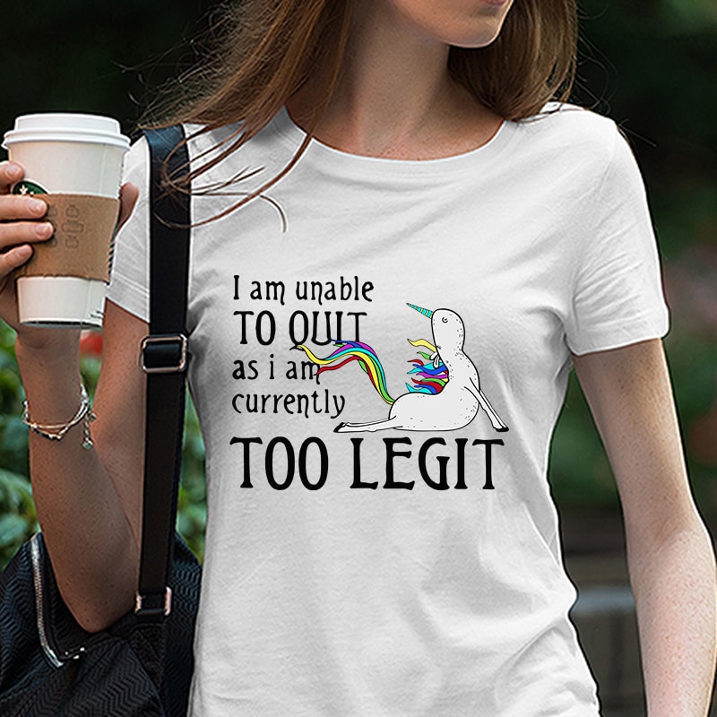 I am Unable As I Am Currently Too Legit, Unicorn, Yoga, EPS SVG DXF PNG digital download t shirt design graphic