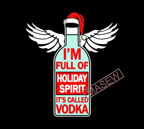 I’m full of holiday spirit it’s called vodka, drink, funny quote eps svg png dxf digital download vector t shirt design for download