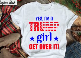 Yes, I’m Trump Girl get over it!, buy t shirt design artwork, t shirt design to buy, vector T-shirt Design, American election 2020.