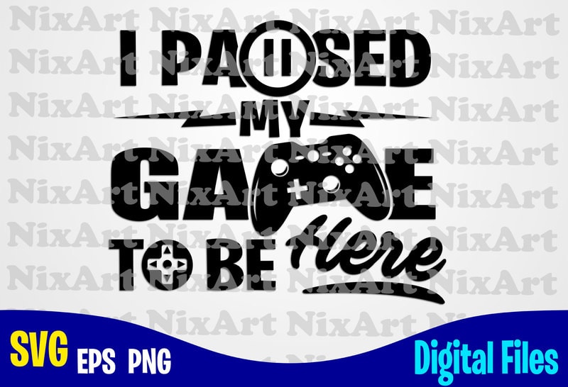 I Paused my Game to be Here, Gamer, Game, Gamepad, Gamer svg, Funny Gamer design svg eps, png ...