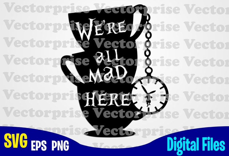 Download We Re All Mad Here Alice In Wonderland Alice Svg Disney Svg Cups Tea Rabbit Funny Alice In Wonderland Design Svg Eps Png Files For Cutting Machines And Print T Shirt Designs For