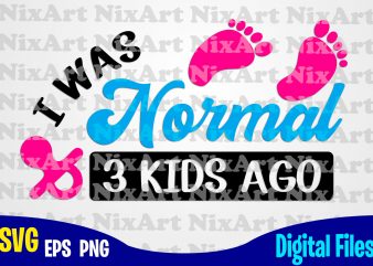 I Was Normal 3 Kids Ago, Mom, Baby, Child, Children, Mommy, Mother, Funny Mother design svg eps, png files for cutting machines and print t