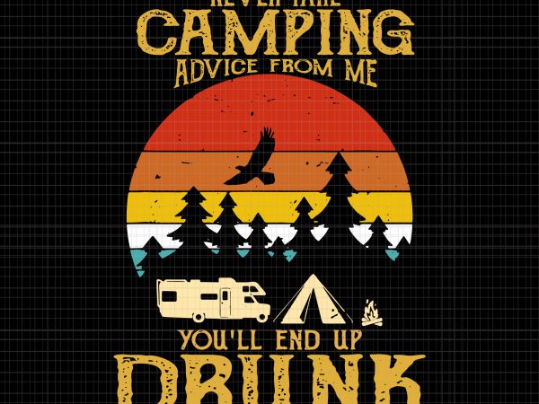 Never Take Camping Advice From Me End Up Drunk Svg Never Take Camping Advice From Me