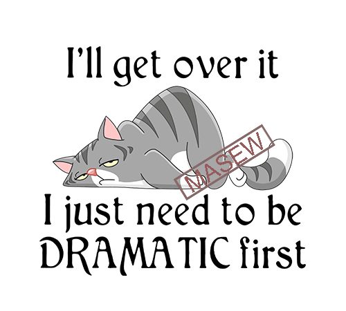 i will get over it i just need to be dramatic first