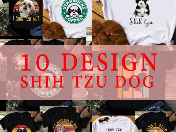 On sale 10 design shih tzu, dog ever i shih tzu not, dog lover, pet, animals, shih tzu lover eps svg png dxf digital download