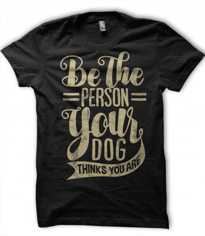 Be The Person Your dog Thinks you are buy t shirt design for commercial use