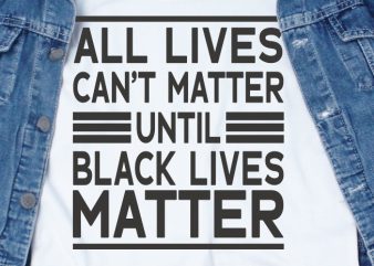 All Lives Can’t Matter Until Black Lives Matter SVG – Quotes – Motivation graphic t-shirt design