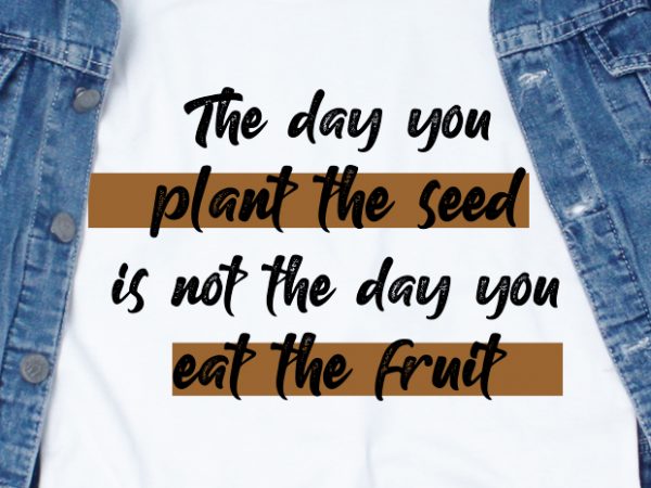 Download The Day You Plant The Seed Is Not The Day You Eat The Fruit Svg Quotes Motivation Workout T Shirt Design For Purchase Buy T Shirt Designs