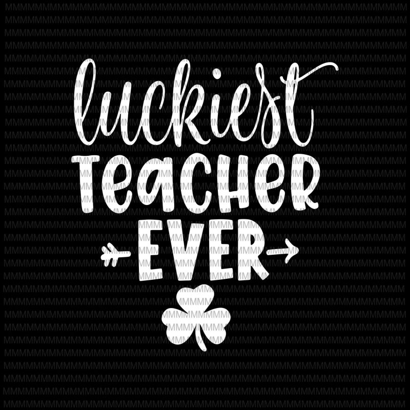 St. Patrick's Day Shirt for Teacher Luckiest Teacher Ever svg, luckiest teacher ever svg, png, dxf, eps, ai file buy t shirt design for commercial