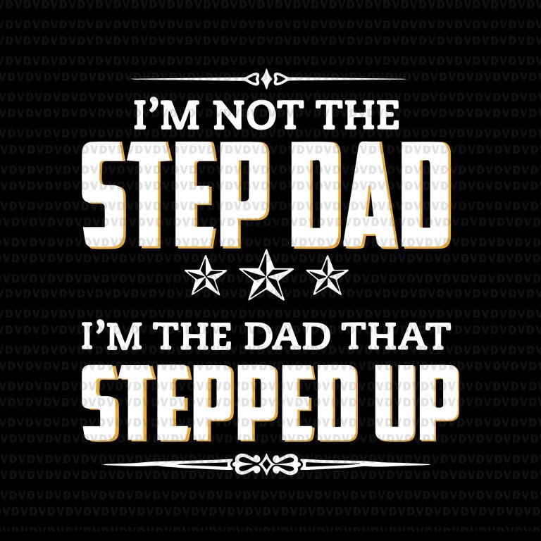 Download I M Not The Step Dad I M The Dad That Stepped Up Svg I M Not The Step Dad I M The Dad That Stepped Up I M Not The Step Dad Commercial Use T Shirt Design Buy