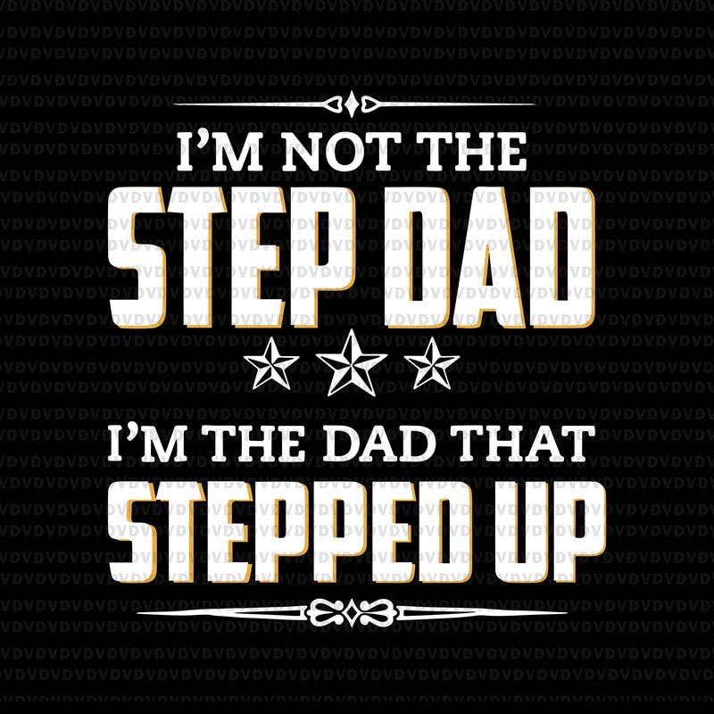 Im Not The Step Dad Im The Dad That Stepped Up Svgim Not The Step Dad Im The Dad That
