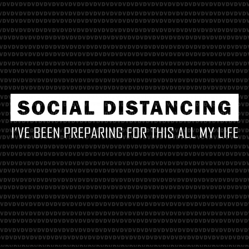 Social Distancing SVG, Social Distancing png, Social Distancing, Social Distancing I've been preparing for this all my life svg, Social Distancing T Shirt Introvert Antisocial