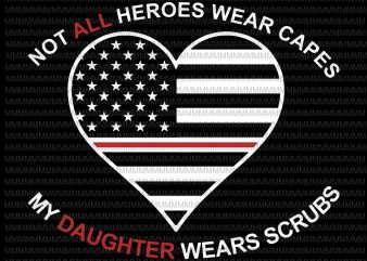 Not All Heroes Wear Capes My Daughter Wear Scrubs svg, flag usa svg, heart usa svg, png, dxf, eps, ai file t-shirt design png