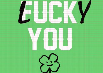 Fuck You Lucky You SVG,Fuck You Lucky You PNG,Fuck You Lucky You,Fuck You Lucky You DESIGN Tshirt, Fuck You Lucky You St Patricks Day svg,Fuck