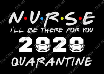 Nurse 2020 svg, Nurse i’ll be there for you 2020 quarantine svg, Nurse I’ll Be There For You 2020 Quarantine png, Nurse I’ll Be There