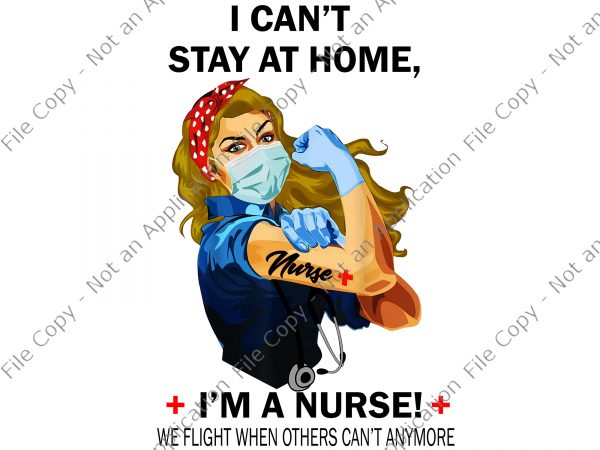 I can’t stay at home i’m a nurse we fight when others can’t anymore png, i can’t stay at home i’m a nurse we fight t shirt design for sale