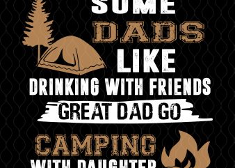 Some dads like drinking with friends, great dad go caming with daughter svg,Some dads like drinking with friends great dad go caming with daughter,Dad camping