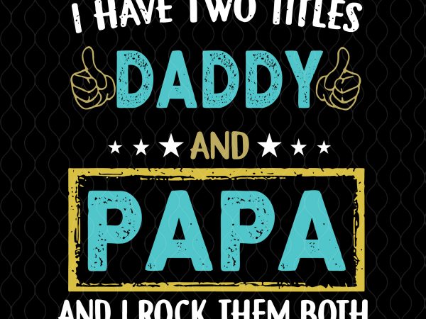 Download I Have Two Titles Daddy And Papa Svg I Have Two Titles Daddy And Papa And
