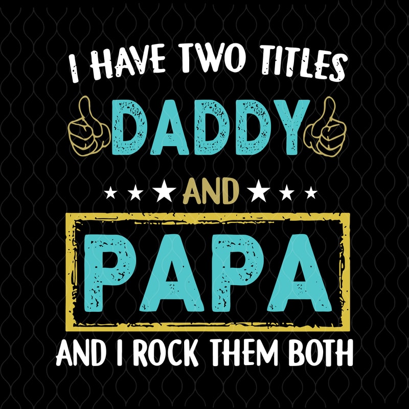 Download I have two titles daddy and papa svg,I have two titles daddy and papa and i rock them both svg,I ...