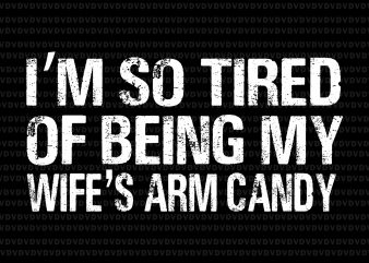I’m so tired of being my wife’s arm candy svg,I’m so tired of being my wife’s arm candy png,I’m so tired of being my wife’s