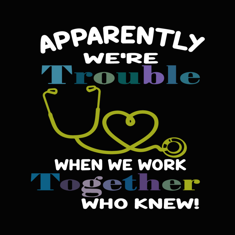 apparently were trouble when we are together who knew Svg,apparently were trouble when we are together who knew nurse svg,apparently were trouble when we are