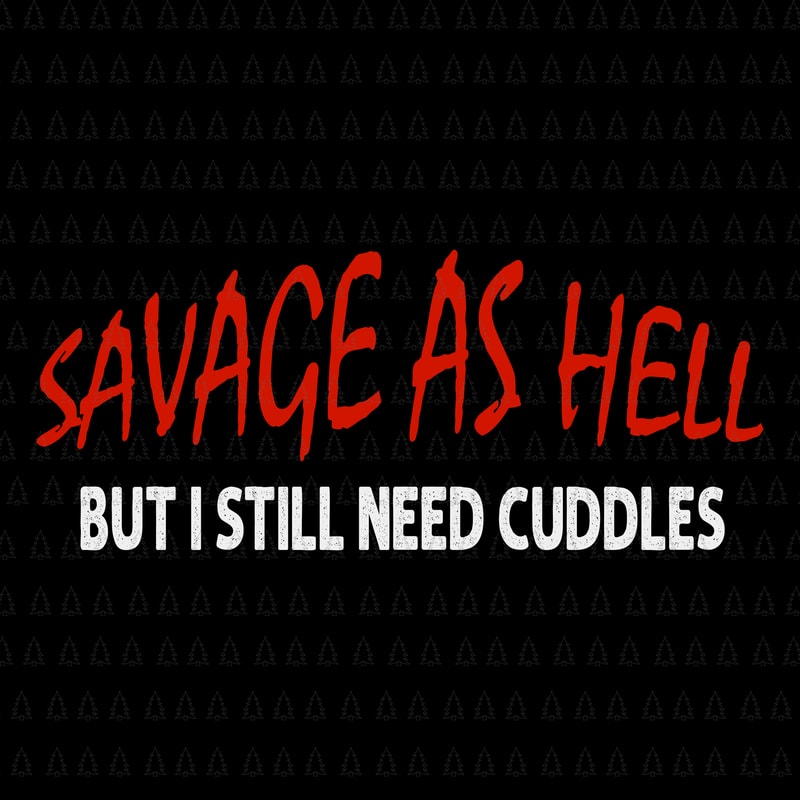 Savage As Hell But I Still Need Cuddles SVG, Savage As Hell But I Still