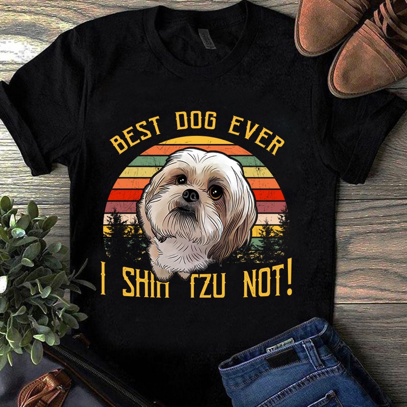 best dog ever i shih tzu not, dog lover, pet, animals, shih tzu lover EPS SVG PNG DXF Digital download buy t shirt design